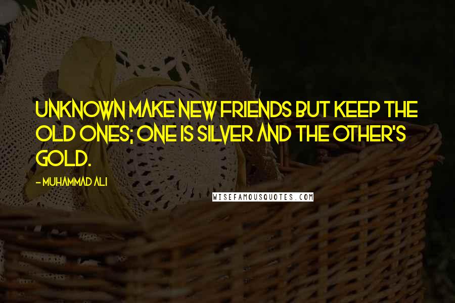 Muhammad Ali Quotes: Unknown Make new friends but keep the old ones; one is silver and the other's gold.