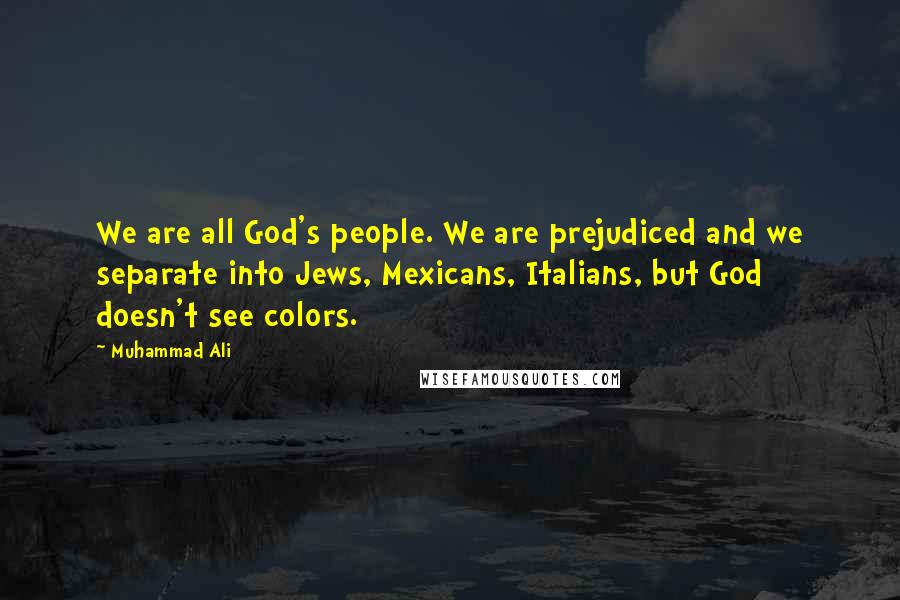 Muhammad Ali Quotes: We are all God's people. We are prejudiced and we separate into Jews, Mexicans, Italians, but God doesn't see colors.