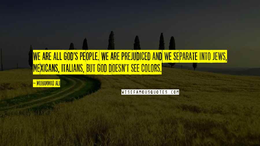 Muhammad Ali Quotes: We are all God's people. We are prejudiced and we separate into Jews, Mexicans, Italians, but God doesn't see colors.