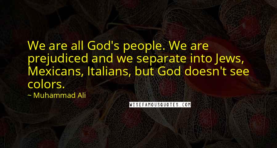 Muhammad Ali Quotes: We are all God's people. We are prejudiced and we separate into Jews, Mexicans, Italians, but God doesn't see colors.