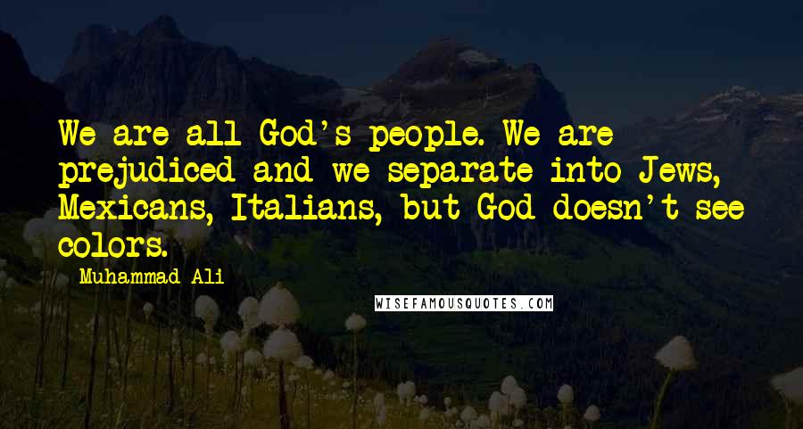 Muhammad Ali Quotes: We are all God's people. We are prejudiced and we separate into Jews, Mexicans, Italians, but God doesn't see colors.