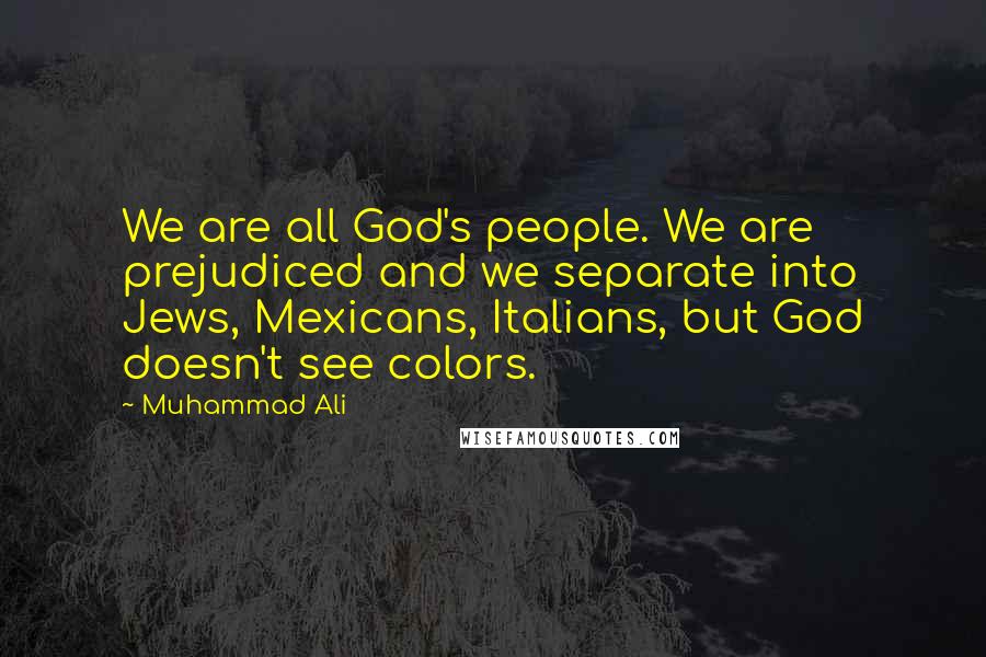 Muhammad Ali Quotes: We are all God's people. We are prejudiced and we separate into Jews, Mexicans, Italians, but God doesn't see colors.