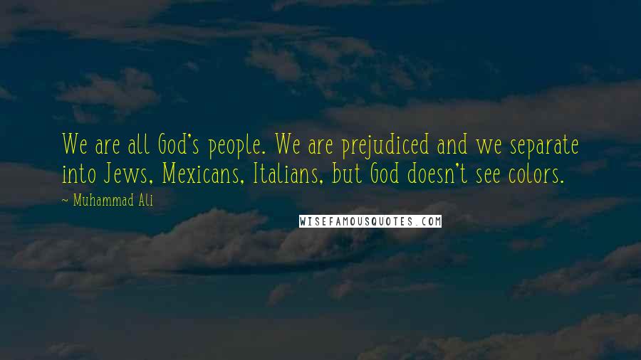 Muhammad Ali Quotes: We are all God's people. We are prejudiced and we separate into Jews, Mexicans, Italians, but God doesn't see colors.