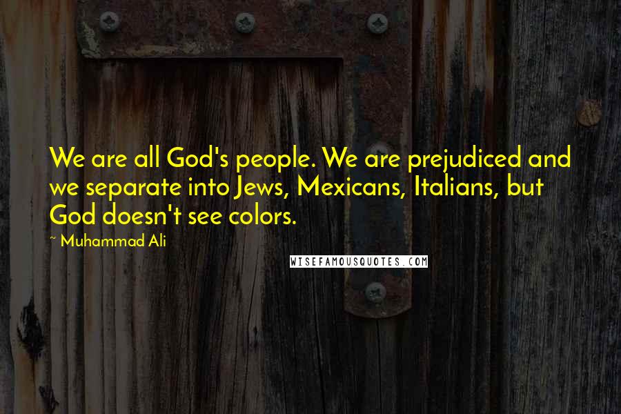 Muhammad Ali Quotes: We are all God's people. We are prejudiced and we separate into Jews, Mexicans, Italians, but God doesn't see colors.