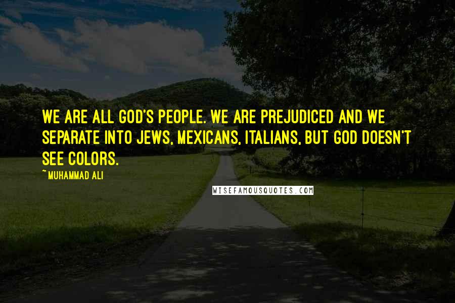 Muhammad Ali Quotes: We are all God's people. We are prejudiced and we separate into Jews, Mexicans, Italians, but God doesn't see colors.