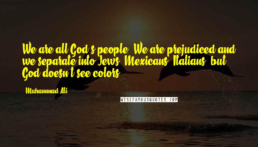 Muhammad Ali Quotes: We are all God's people. We are prejudiced and we separate into Jews, Mexicans, Italians, but God doesn't see colors.