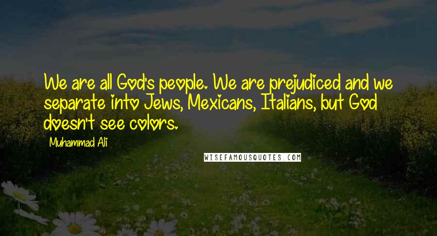 Muhammad Ali Quotes: We are all God's people. We are prejudiced and we separate into Jews, Mexicans, Italians, but God doesn't see colors.