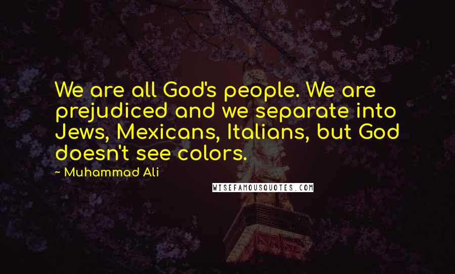 Muhammad Ali Quotes: We are all God's people. We are prejudiced and we separate into Jews, Mexicans, Italians, but God doesn't see colors.