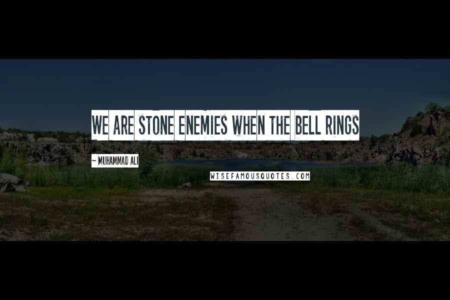 Muhammad Ali Quotes: We are stone enemies when the bell rings