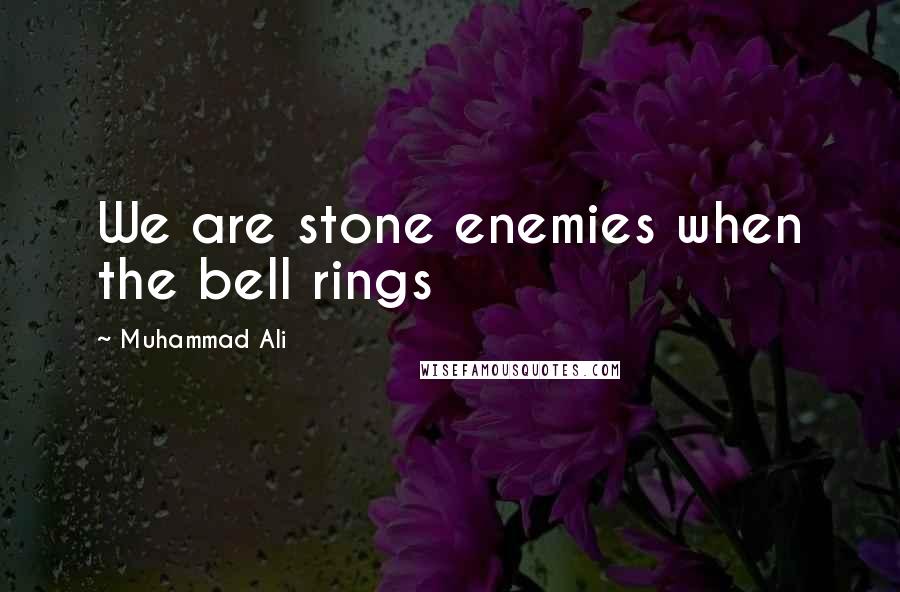 Muhammad Ali Quotes: We are stone enemies when the bell rings