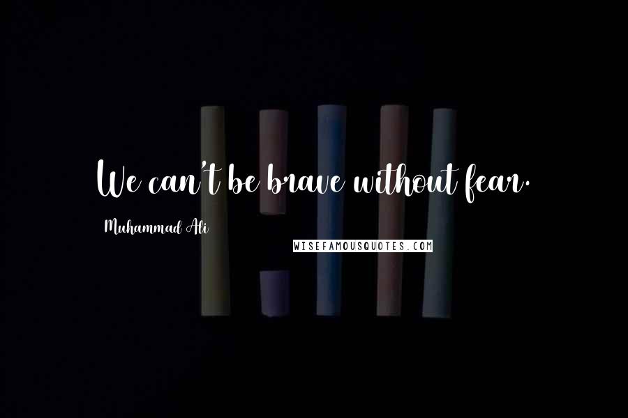 Muhammad Ali Quotes: We can't be brave without fear.