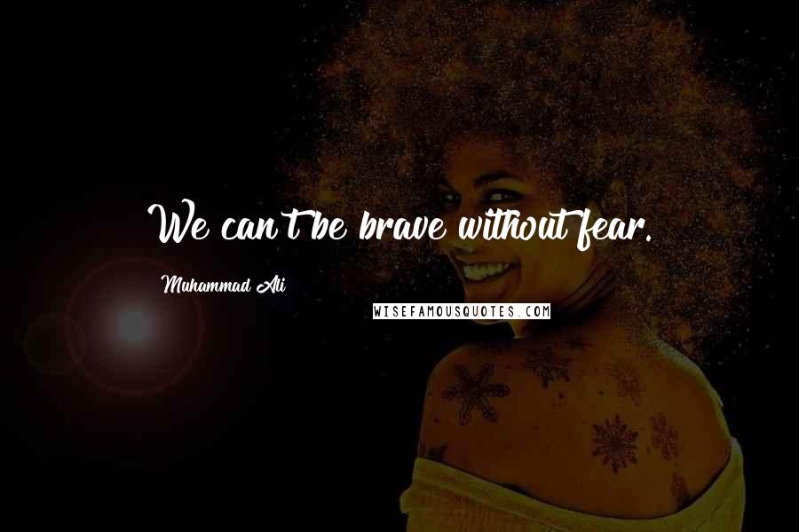 Muhammad Ali Quotes: We can't be brave without fear.