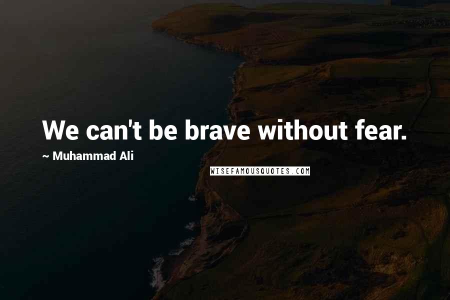 Muhammad Ali Quotes: We can't be brave without fear.