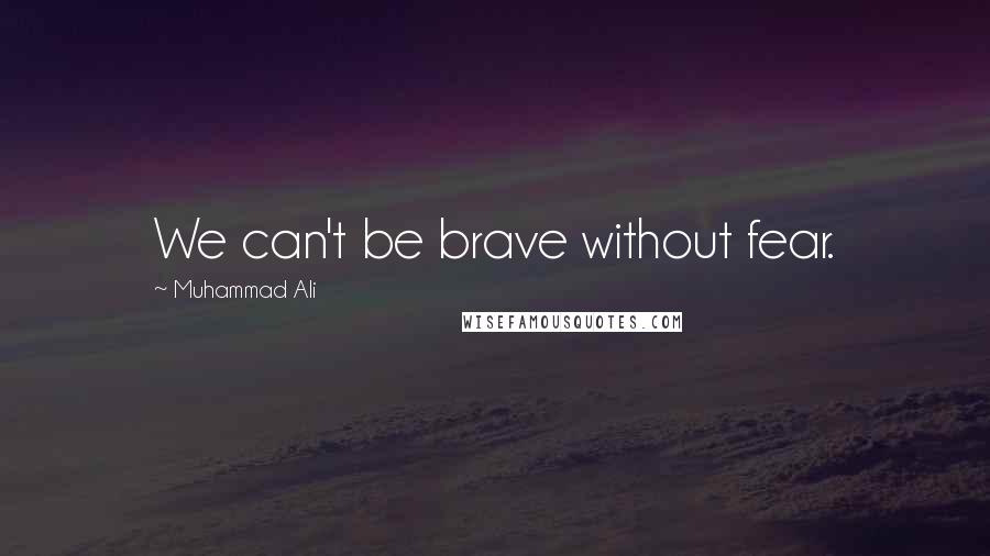 Muhammad Ali Quotes: We can't be brave without fear.