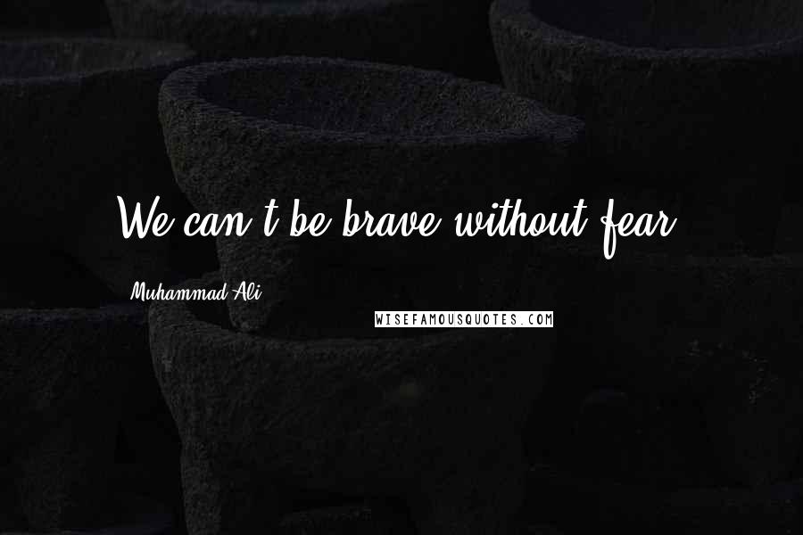 Muhammad Ali Quotes: We can't be brave without fear.