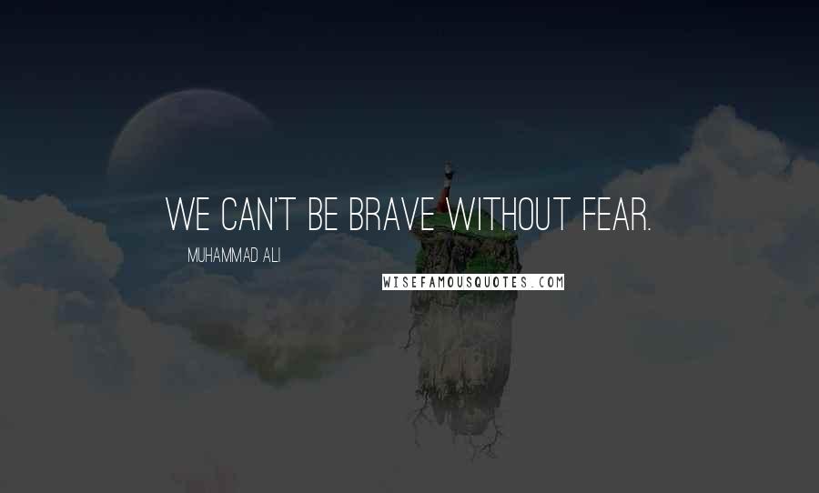 Muhammad Ali Quotes: We can't be brave without fear.