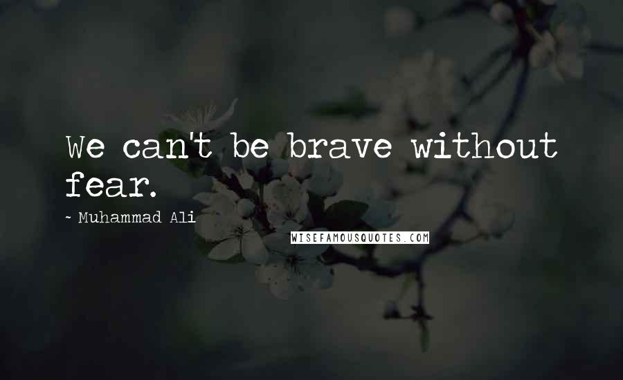 Muhammad Ali Quotes: We can't be brave without fear.