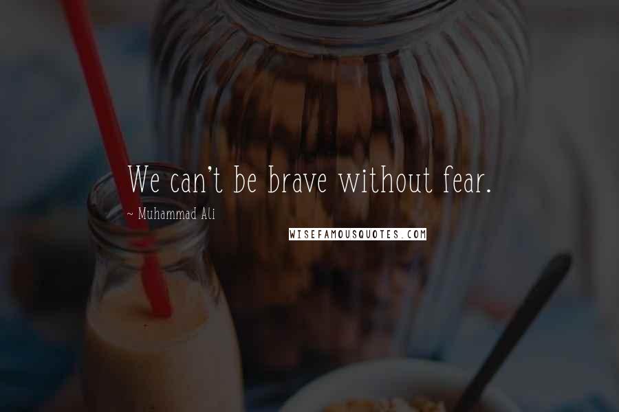 Muhammad Ali Quotes: We can't be brave without fear.