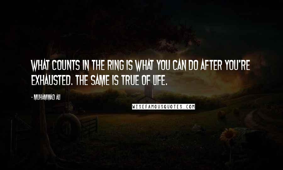 Muhammad Ali Quotes: What counts in the ring is what you can do after you're exhausted. The same is true of life.