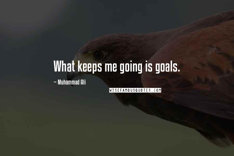 Muhammad Ali Quotes: What keeps me going is goals.