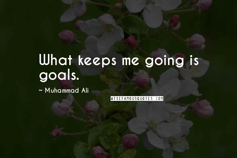 Muhammad Ali Quotes: What keeps me going is goals.