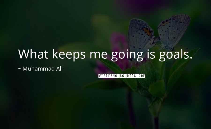 Muhammad Ali Quotes: What keeps me going is goals.