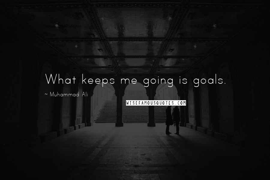 Muhammad Ali Quotes: What keeps me going is goals.