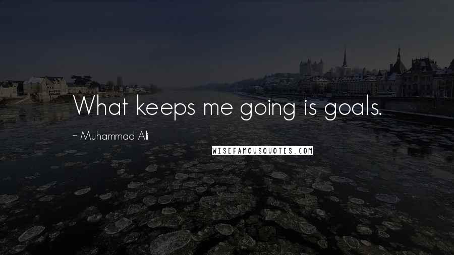 Muhammad Ali Quotes: What keeps me going is goals.