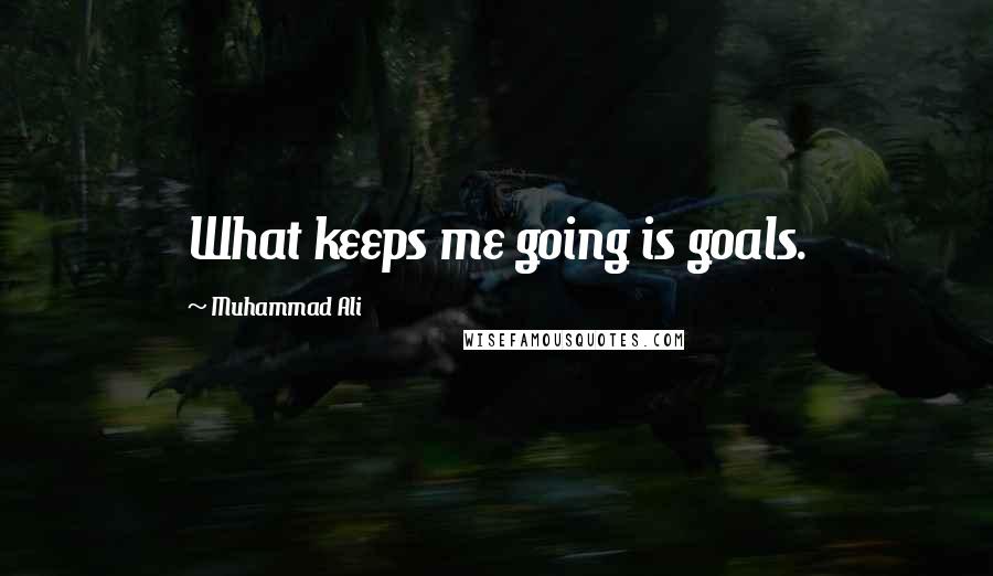 Muhammad Ali Quotes: What keeps me going is goals.