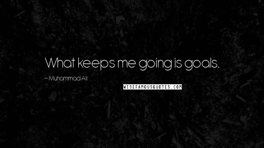 Muhammad Ali Quotes: What keeps me going is goals.