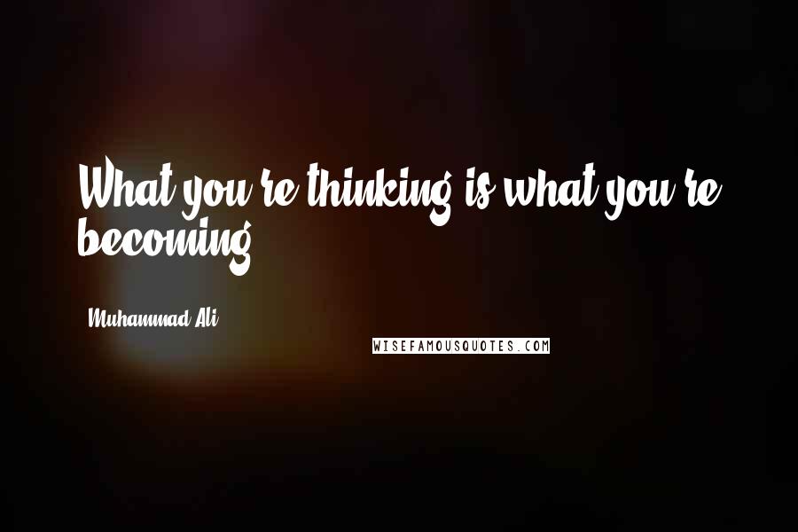 Muhammad Ali Quotes: What you're thinking is what you're becoming.