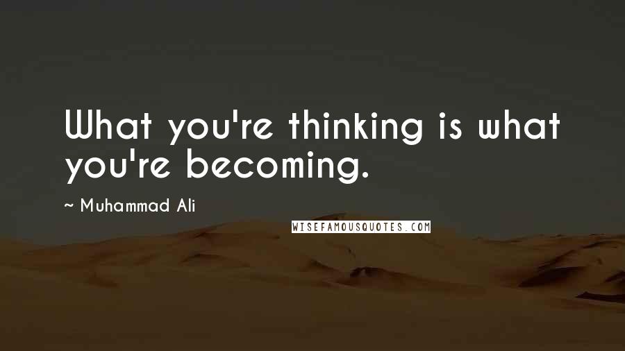 Muhammad Ali Quotes: What you're thinking is what you're becoming.