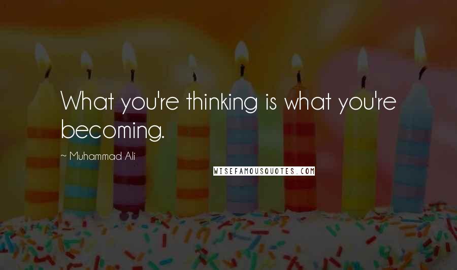 Muhammad Ali Quotes: What you're thinking is what you're becoming.