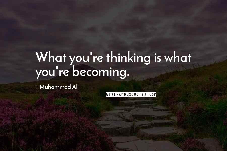 Muhammad Ali Quotes: What you're thinking is what you're becoming.