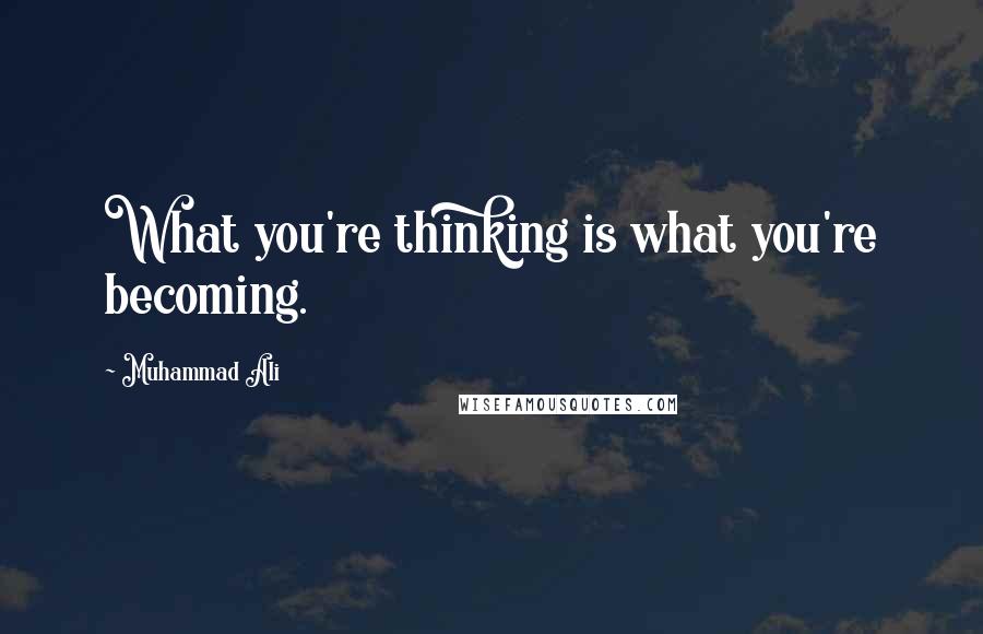 Muhammad Ali Quotes: What you're thinking is what you're becoming.