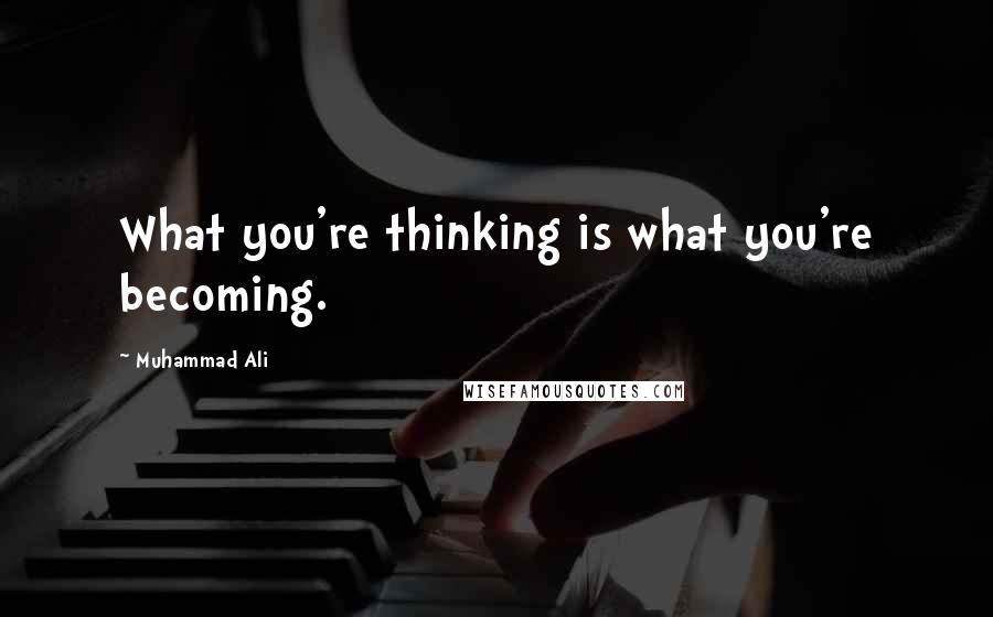 Muhammad Ali Quotes: What you're thinking is what you're becoming.