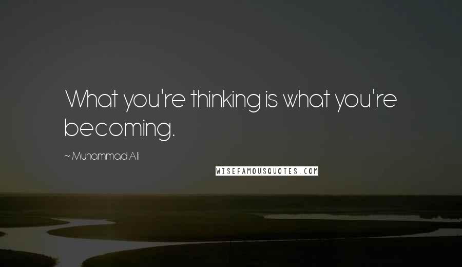 Muhammad Ali Quotes: What you're thinking is what you're becoming.