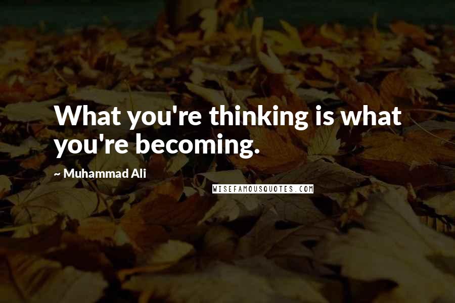 Muhammad Ali Quotes: What you're thinking is what you're becoming.