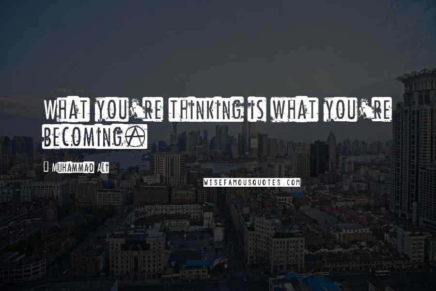 Muhammad Ali Quotes: What you're thinking is what you're becoming.