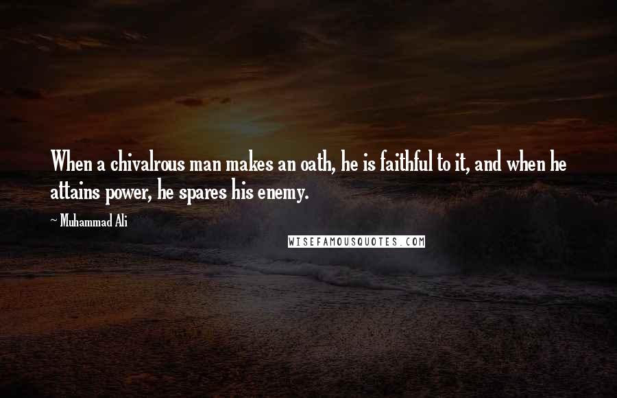 Muhammad Ali Quotes: When a chivalrous man makes an oath, he is faithful to it, and when he attains power, he spares his enemy.