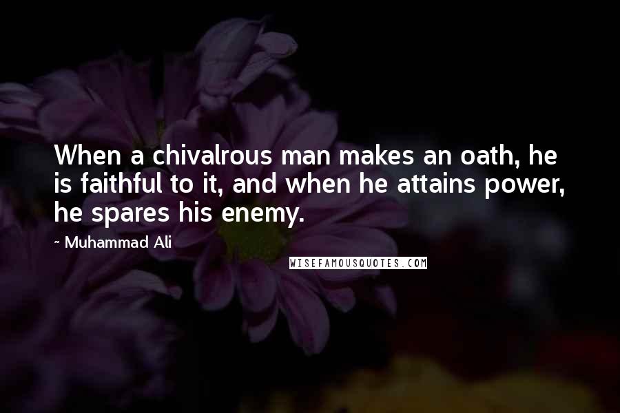Muhammad Ali Quotes: When a chivalrous man makes an oath, he is faithful to it, and when he attains power, he spares his enemy.