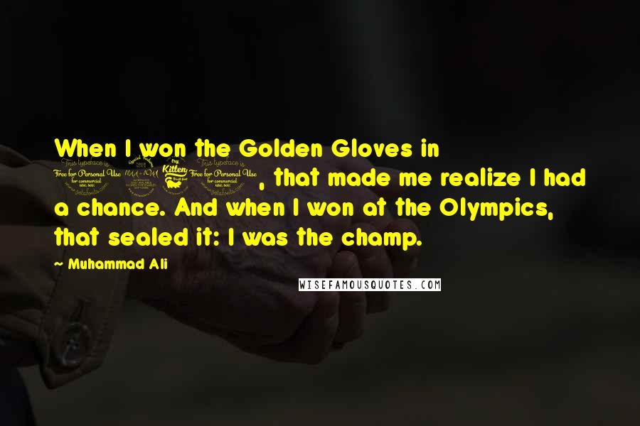 Muhammad Ali Quotes: When I won the Golden Gloves in 1960, that made me realize I had a chance. And when I won at the Olympics, that sealed it: I was the champ.