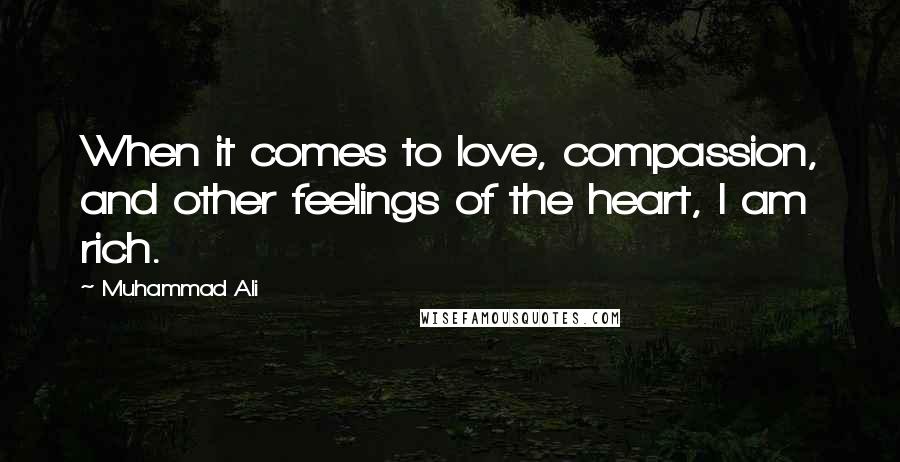Muhammad Ali Quotes: When it comes to love, compassion, and other feelings of the heart, I am rich.