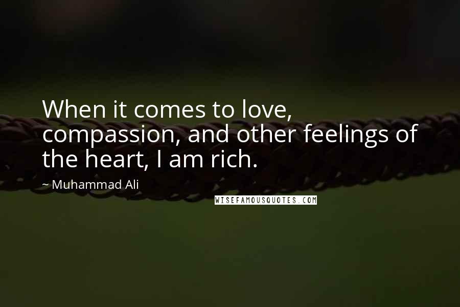 Muhammad Ali Quotes: When it comes to love, compassion, and other feelings of the heart, I am rich.