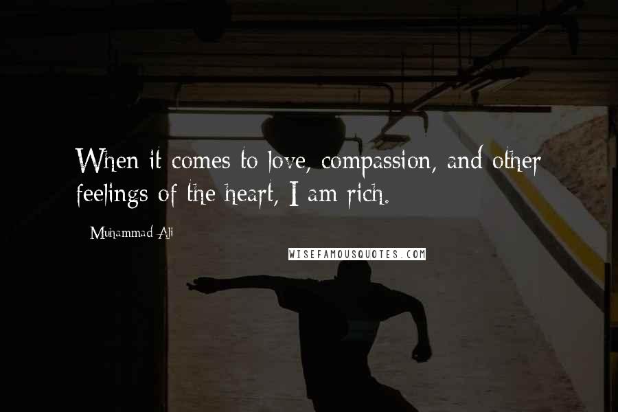 Muhammad Ali Quotes: When it comes to love, compassion, and other feelings of the heart, I am rich.