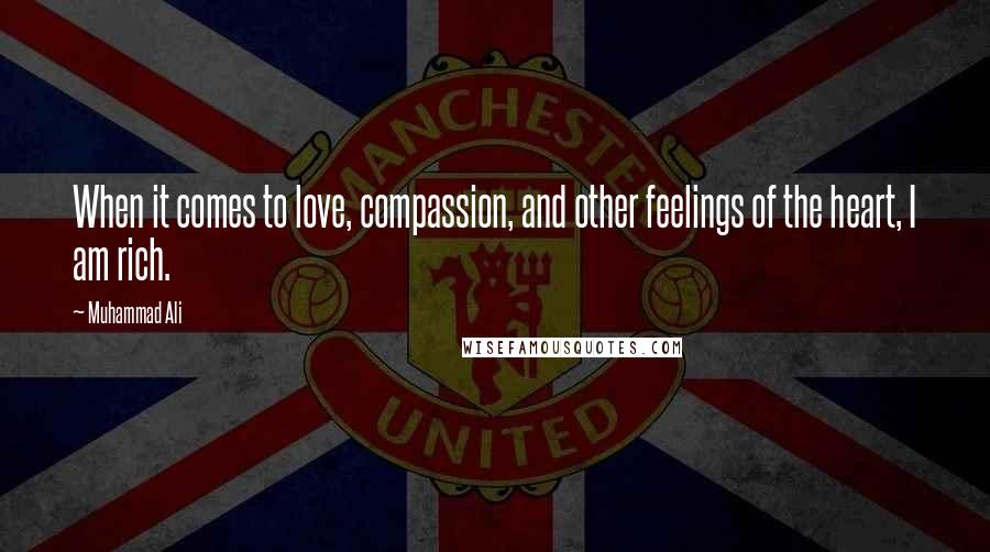 Muhammad Ali Quotes: When it comes to love, compassion, and other feelings of the heart, I am rich.