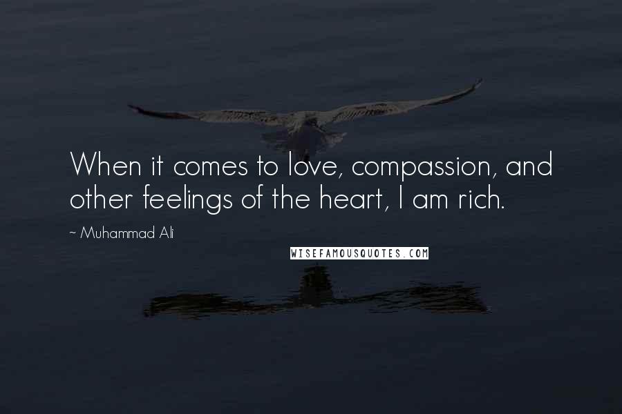 Muhammad Ali Quotes: When it comes to love, compassion, and other feelings of the heart, I am rich.