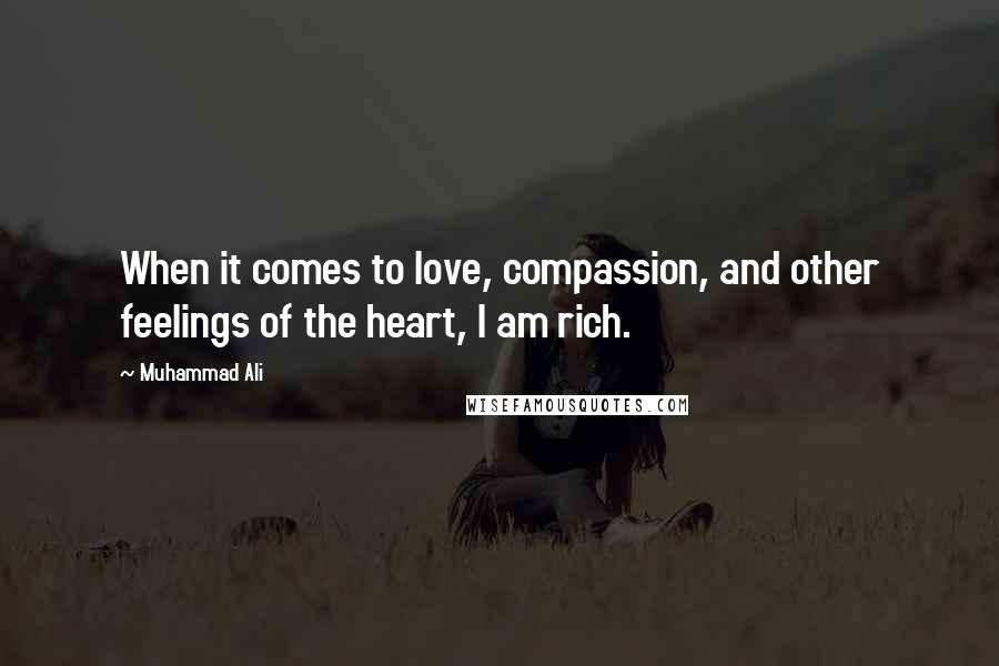 Muhammad Ali Quotes: When it comes to love, compassion, and other feelings of the heart, I am rich.
