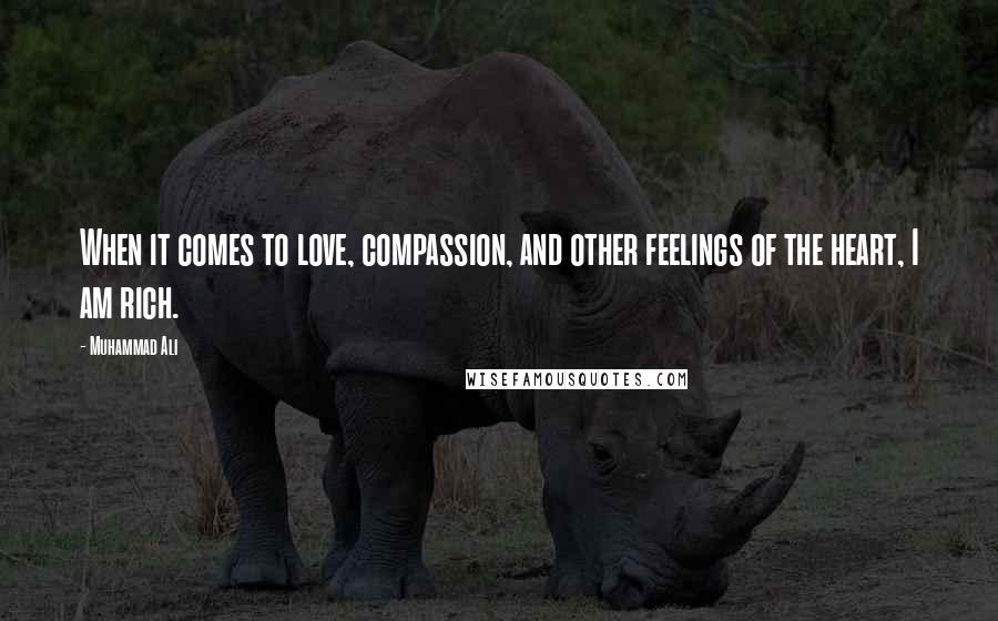 Muhammad Ali Quotes: When it comes to love, compassion, and other feelings of the heart, I am rich.