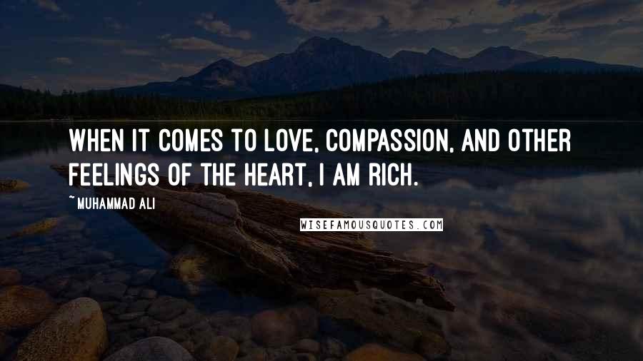 Muhammad Ali Quotes: When it comes to love, compassion, and other feelings of the heart, I am rich.